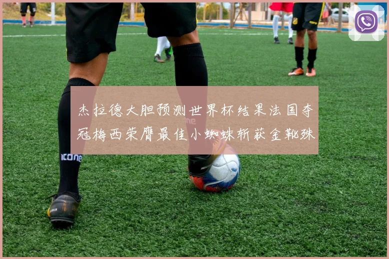 杰拉德大胆预测世界杯结果法国夺冠梅西荣膺最佳小蜘蛛斩获金靴殊荣