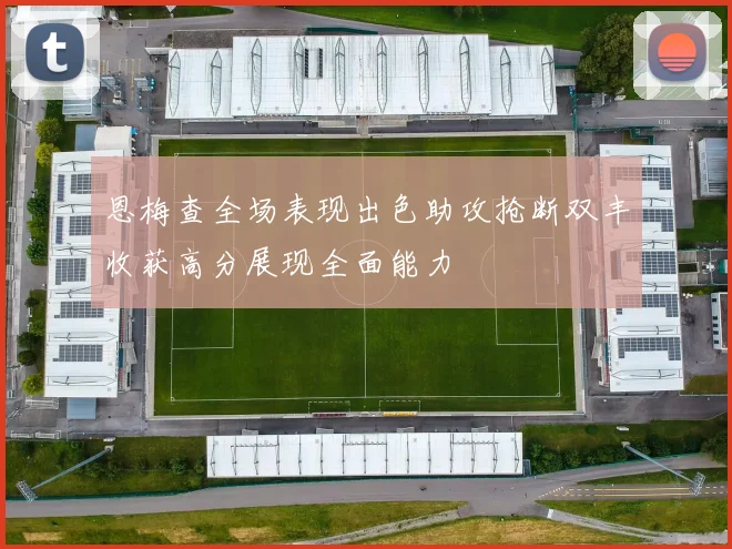恩梅查全场表现出色助攻抢断双丰收获高分展现全面能力