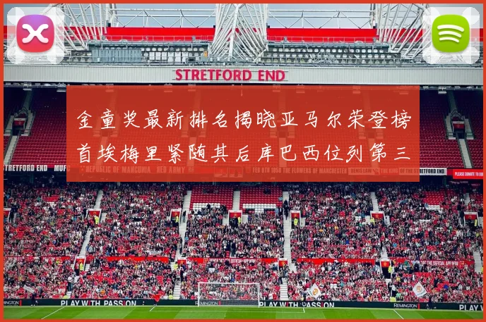 金童奖最新排名揭晓亚马尔荣登榜首埃梅里紧随其后库巴西位列第三