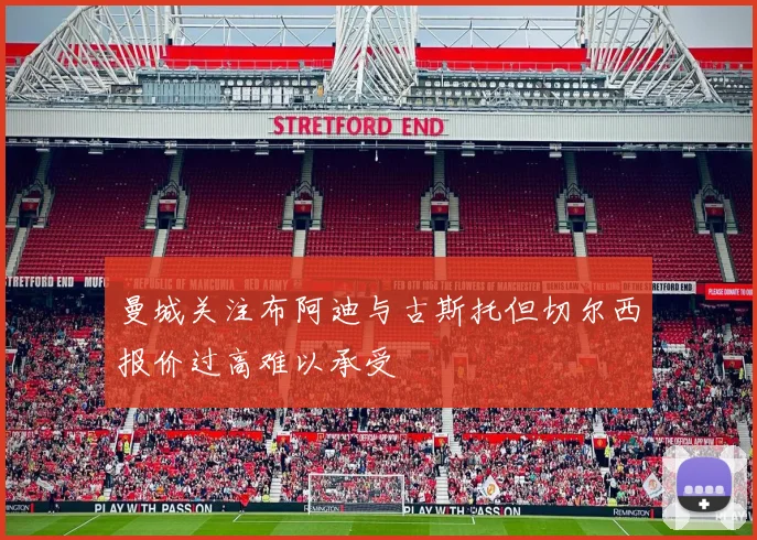 曼城关注布阿迪与古斯托但切尔西报价过高难以承受